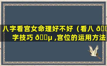 八字看宫女命理好不好（看八 🐯 字技巧 🐵 ,宫位的运用方法）